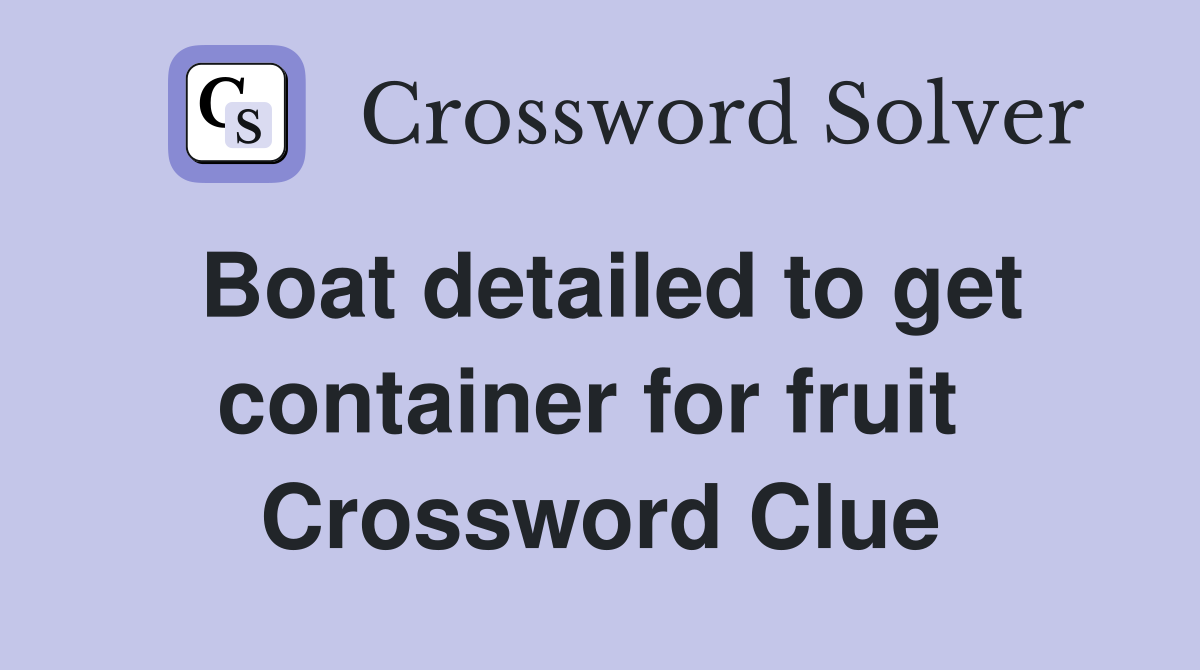 Boat detailed to get container for fruit  Crossword Clue