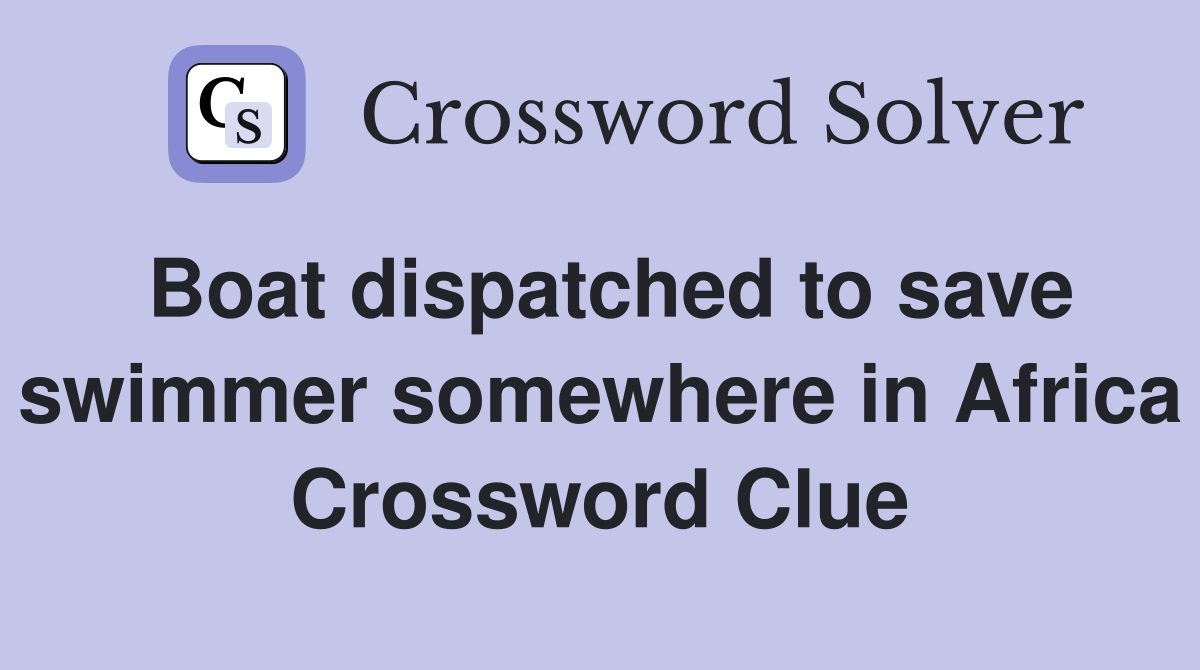 Boat dispatched to save swimmer somewhere in Africa Crossword Clue