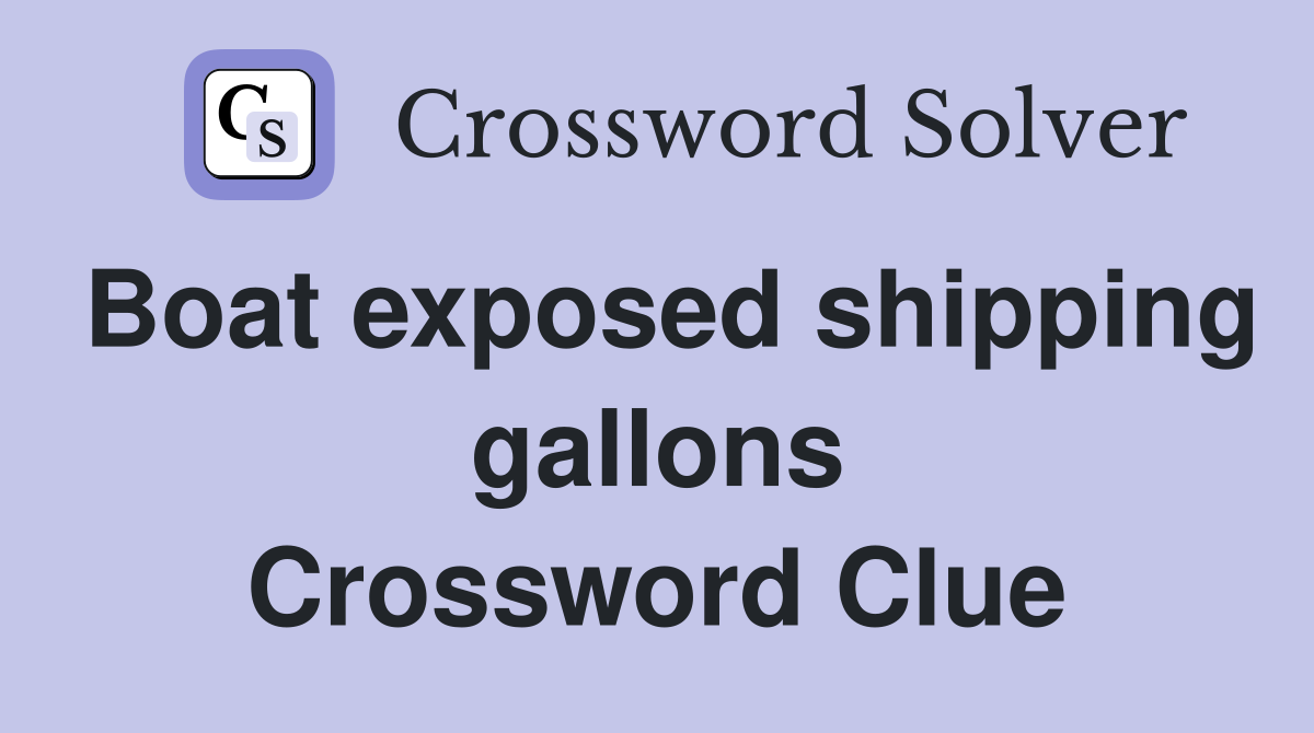 Boat exposed shipping gallons Crossword Clue