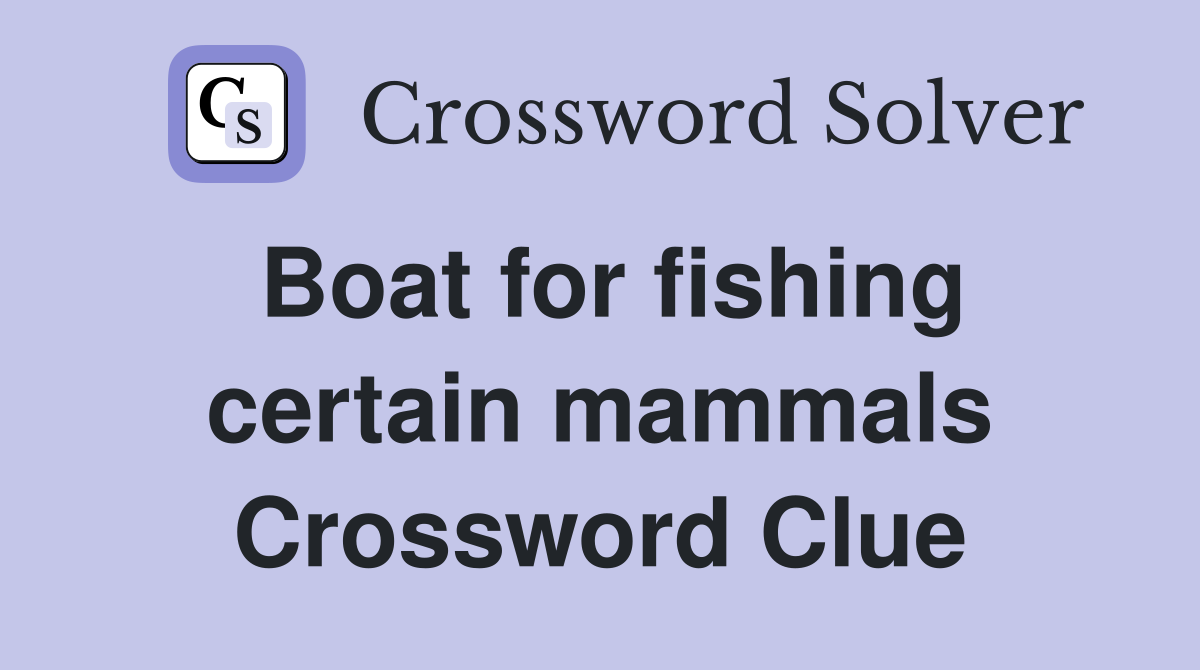 Boat for fishing certain mammals Crossword Clue