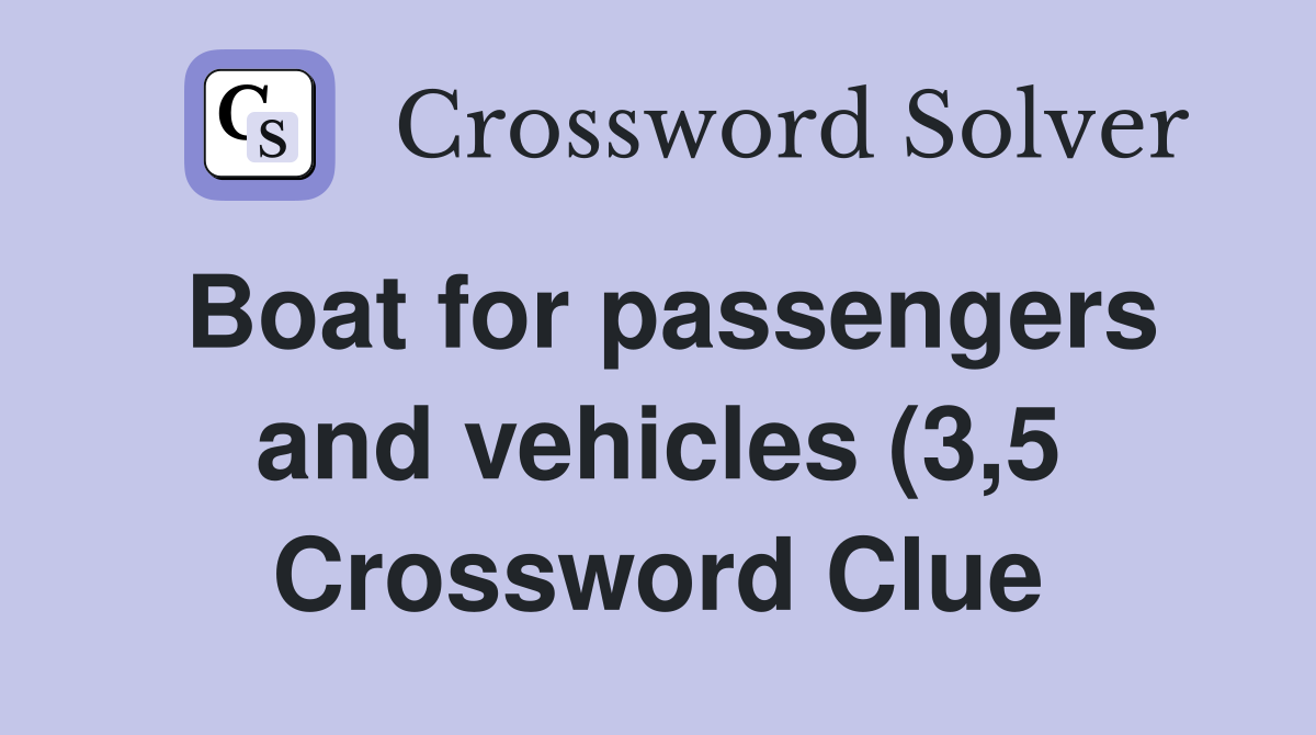 Boat for passengers and vehicles (3 5) Crossword Clue Answers Boat for passengers and vehicles (3 5) Crossword Clue Answers