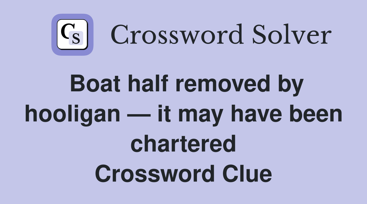 Boat half removed by hooligan — it may have been chartered Crossword Clue