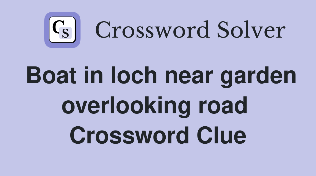 Boat in loch near garden overlooking road  Crossword Clue