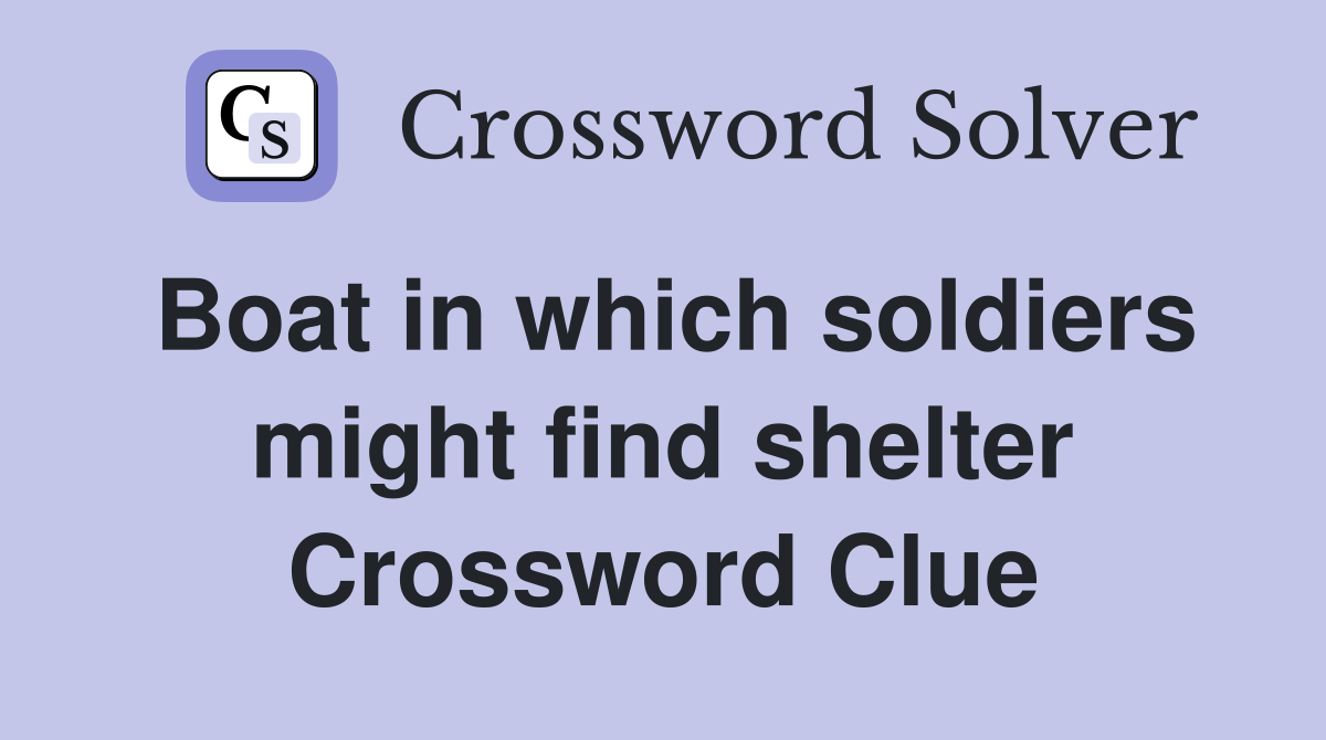 Boat in which soldiers might find shelter Crossword Clue
