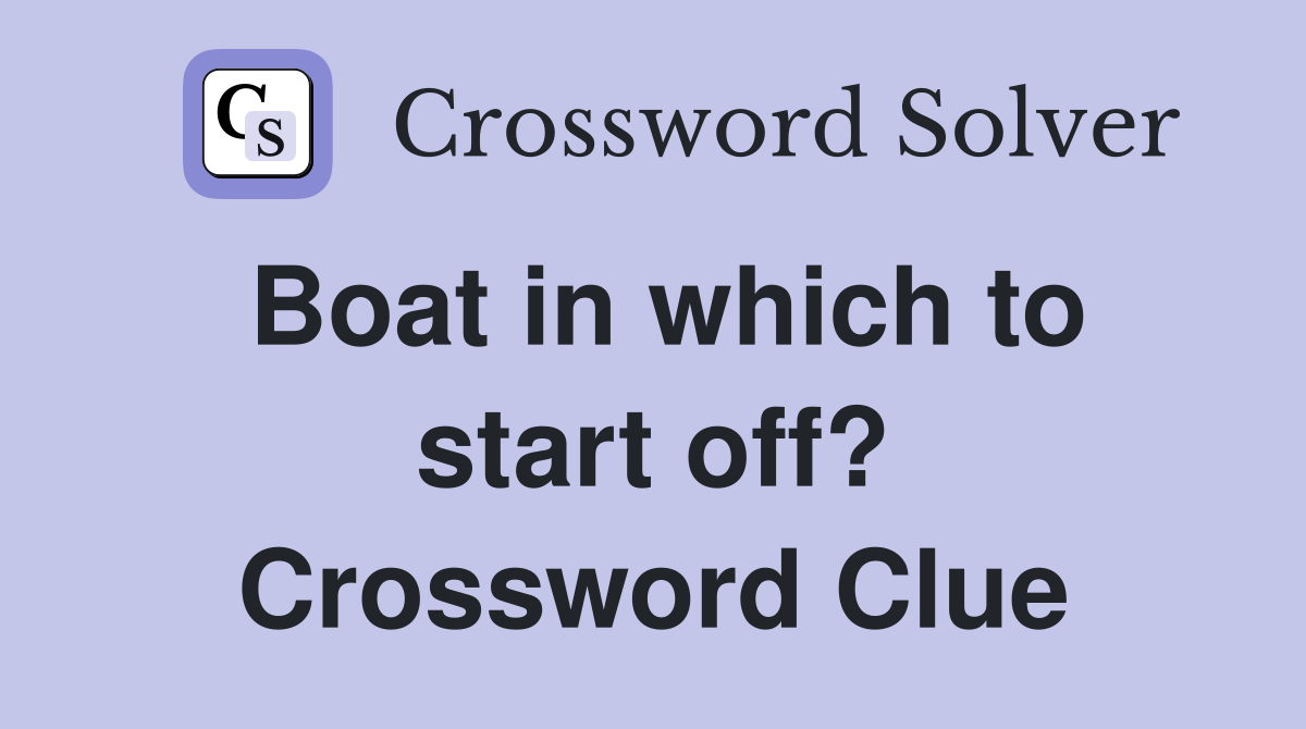 Boat in which to start off? Crossword Clue