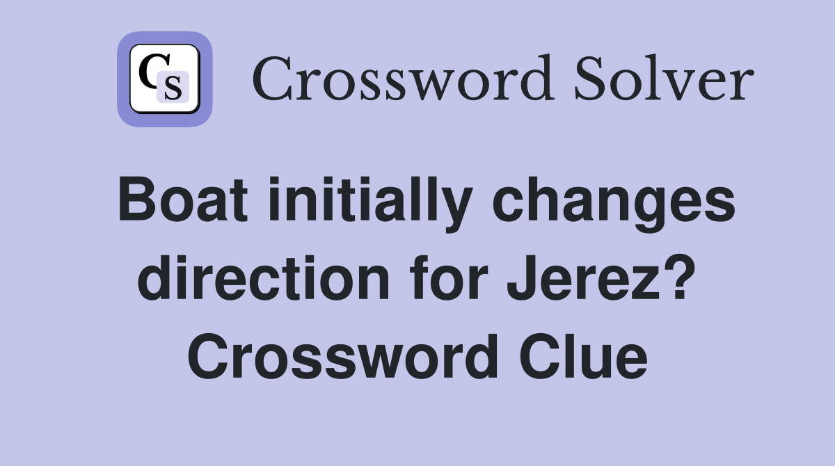 Boat initially changes direction for Jerez? Crossword Clue
