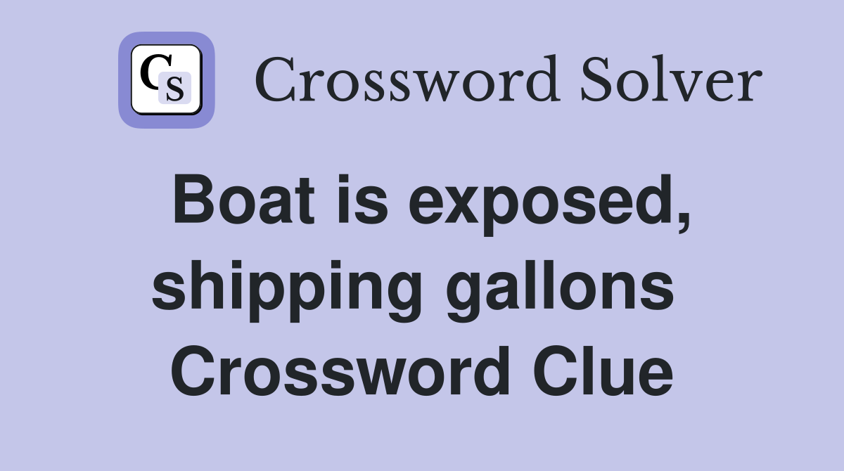 Boat is exposed, shipping gallons  Crossword Clue