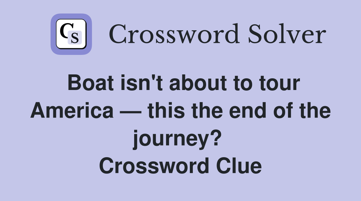 Boat isn't about to tour America — this the end of the journey?  Crossword Clue
