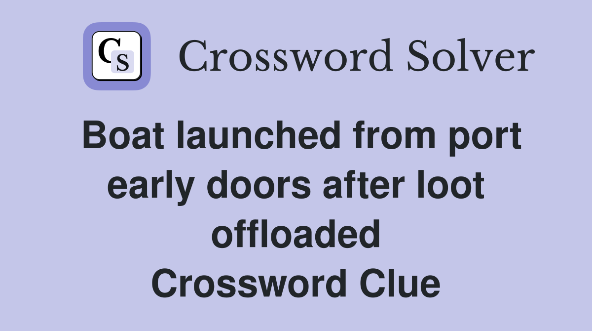 Boat launched from port early doors after loot offloaded Crossword Clue