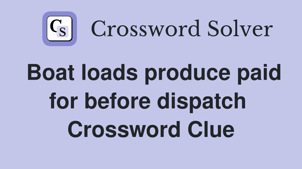 Boat loads produce paid for before dispatch  Crossword Clue