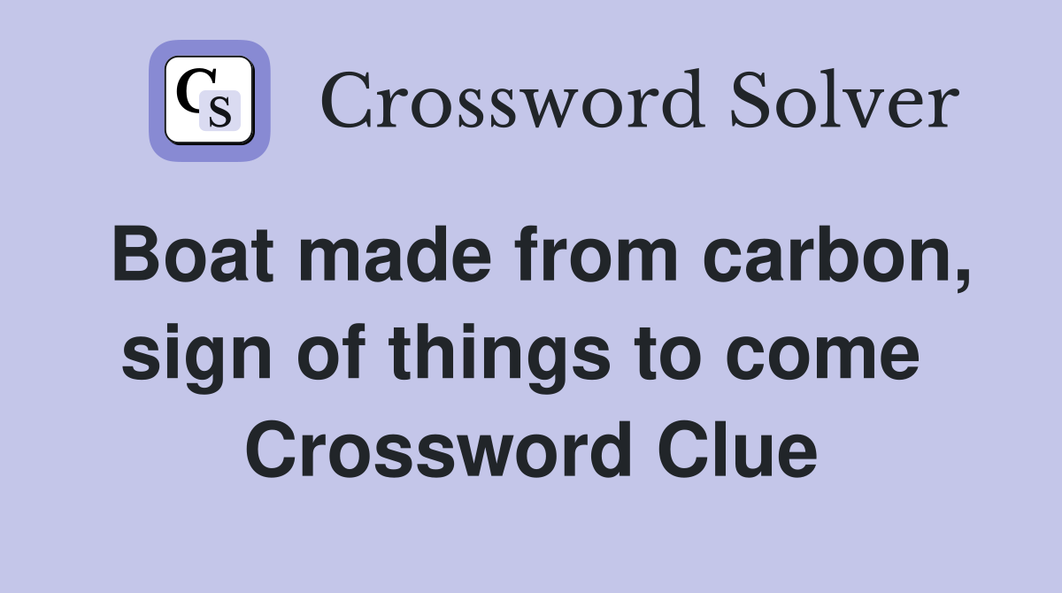 Boat made from carbon, sign of things to come  Crossword Clue