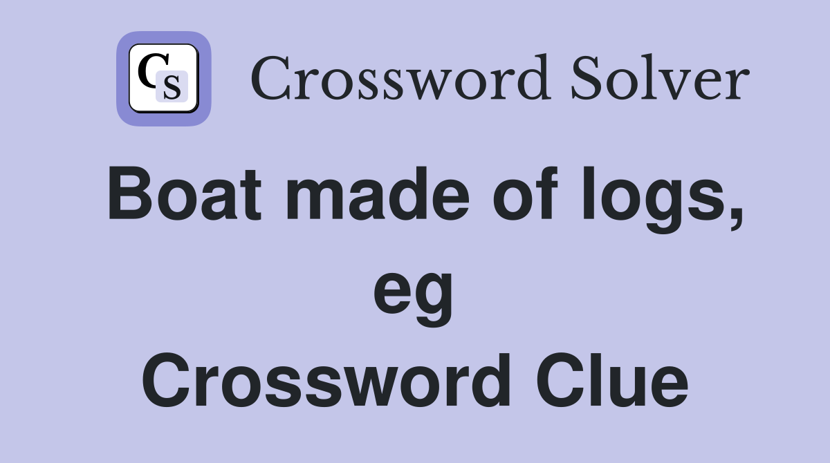 Boat made of logs, eg Crossword Clue