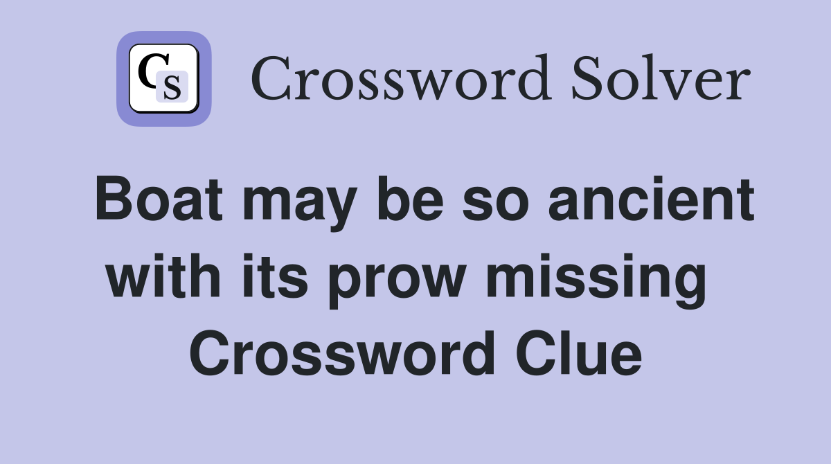 Boat may be so ancient with its prow missing  Crossword Clue