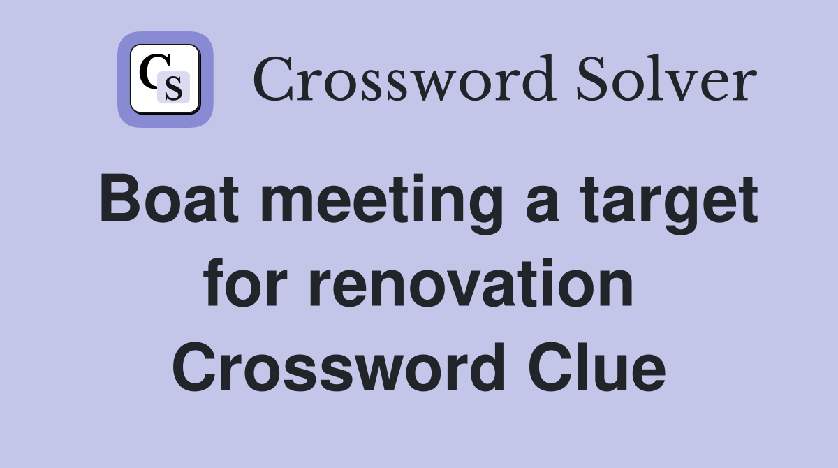 Boat meeting a target for renovation Crossword Clue