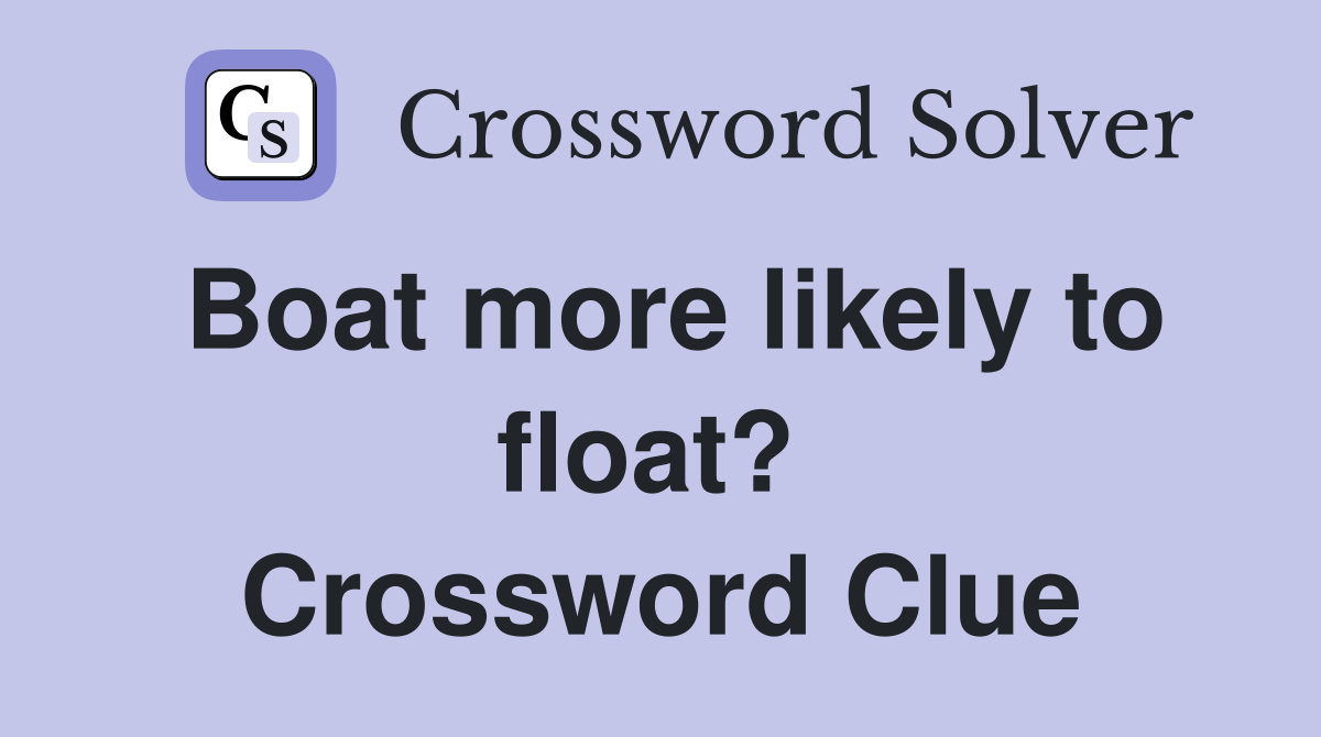 Boat more likely to float?  Crossword Clue