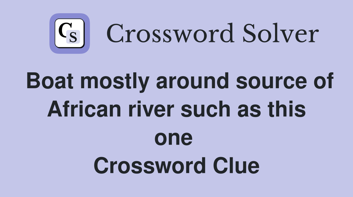 Boat mostly around source of African river such as this one  Crossword Clue