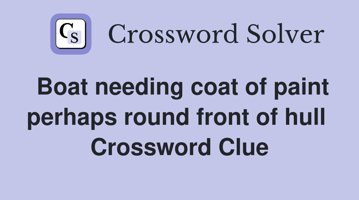 Boat needing coat of paint perhaps round front of hull  Crossword Clue