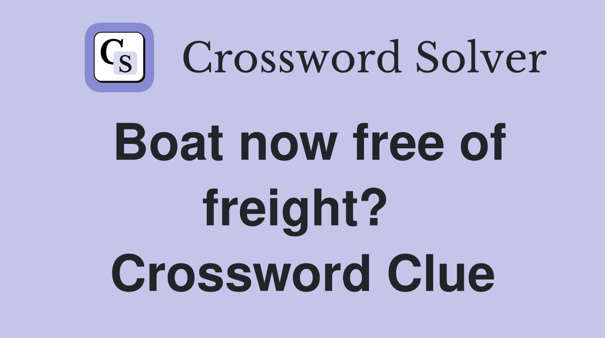 Boat now free of freight?  Crossword Clue
