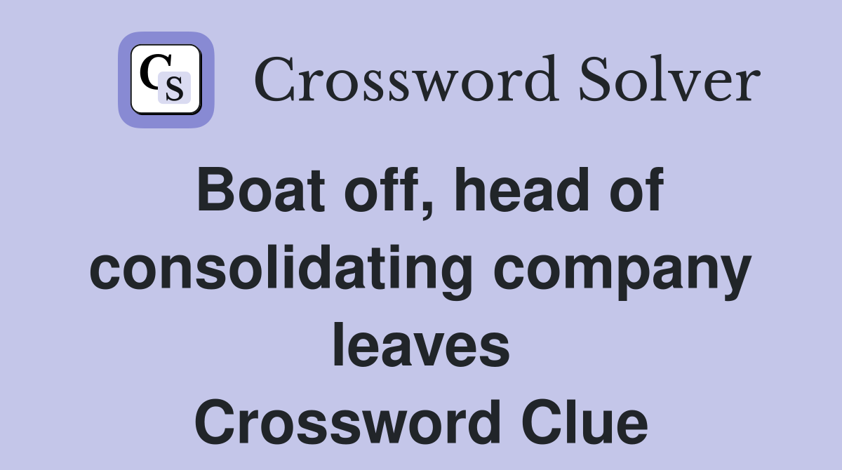 Boat off, head of consolidating company leaves Crossword Clue