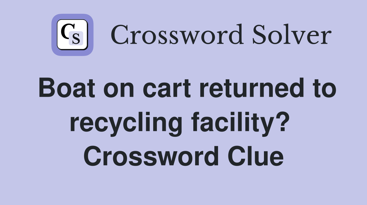 Boat on cart returned to recycling facility?  Crossword Clue