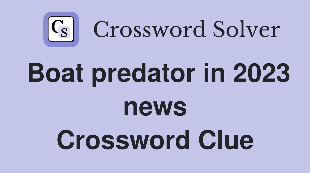 Boat predator in 2023 news Crossword Clue