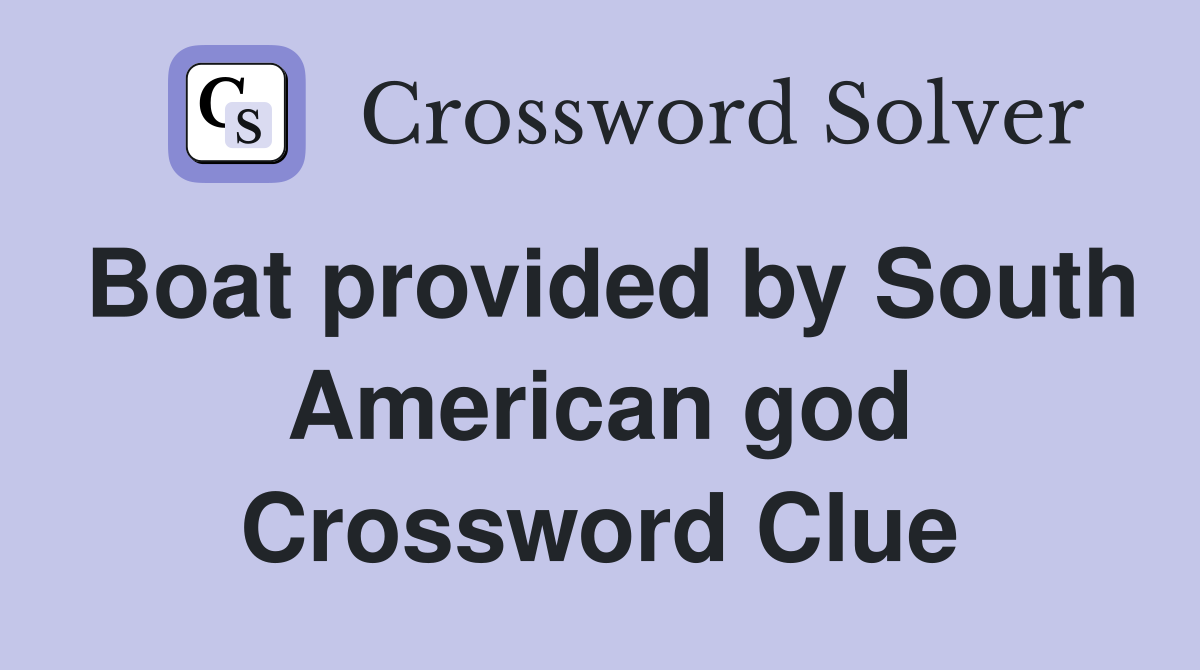 Boat provided by South American god Crossword Clue