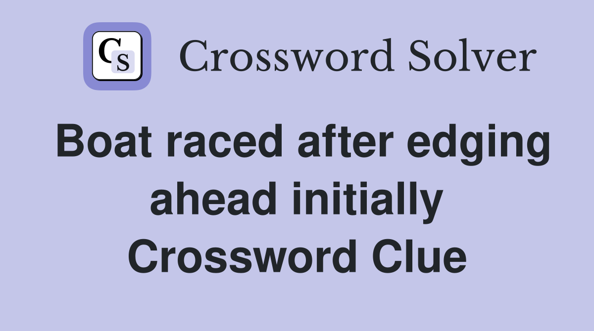 Boat raced after edging ahead initially Crossword Clue