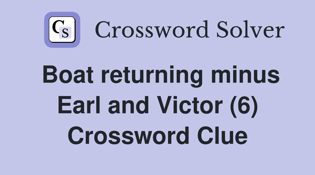 Boat returning minus Earl and Victor (6) Crossword Clue