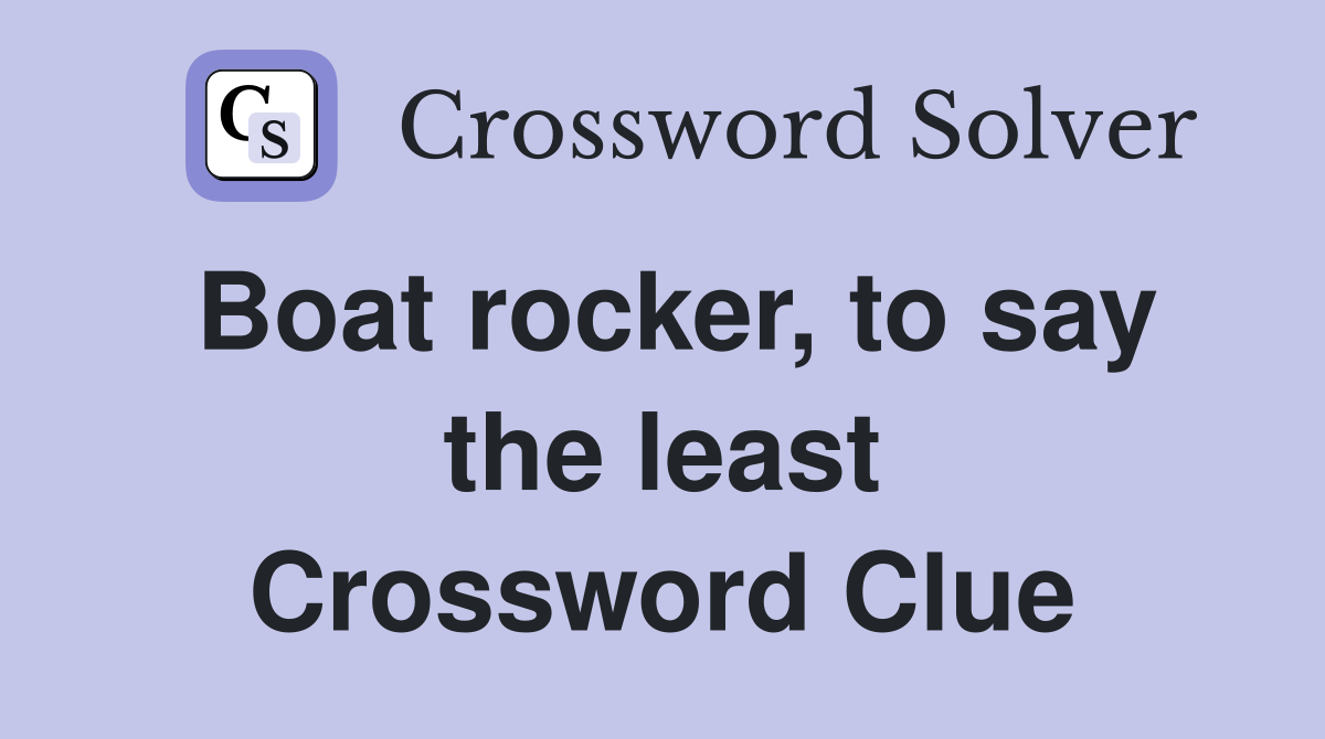 Boat rocker, to say the least Crossword Clue