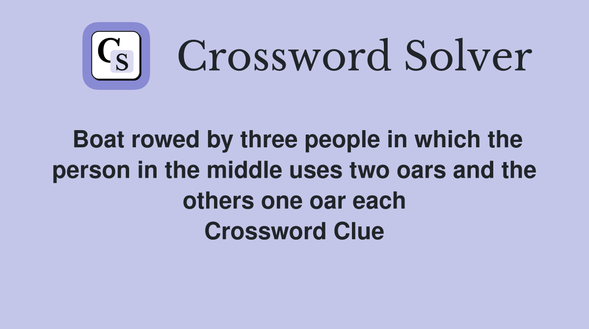 Boat rowed by three people in which the person in the middle uses two oars and the others one oar each Crossword Clue