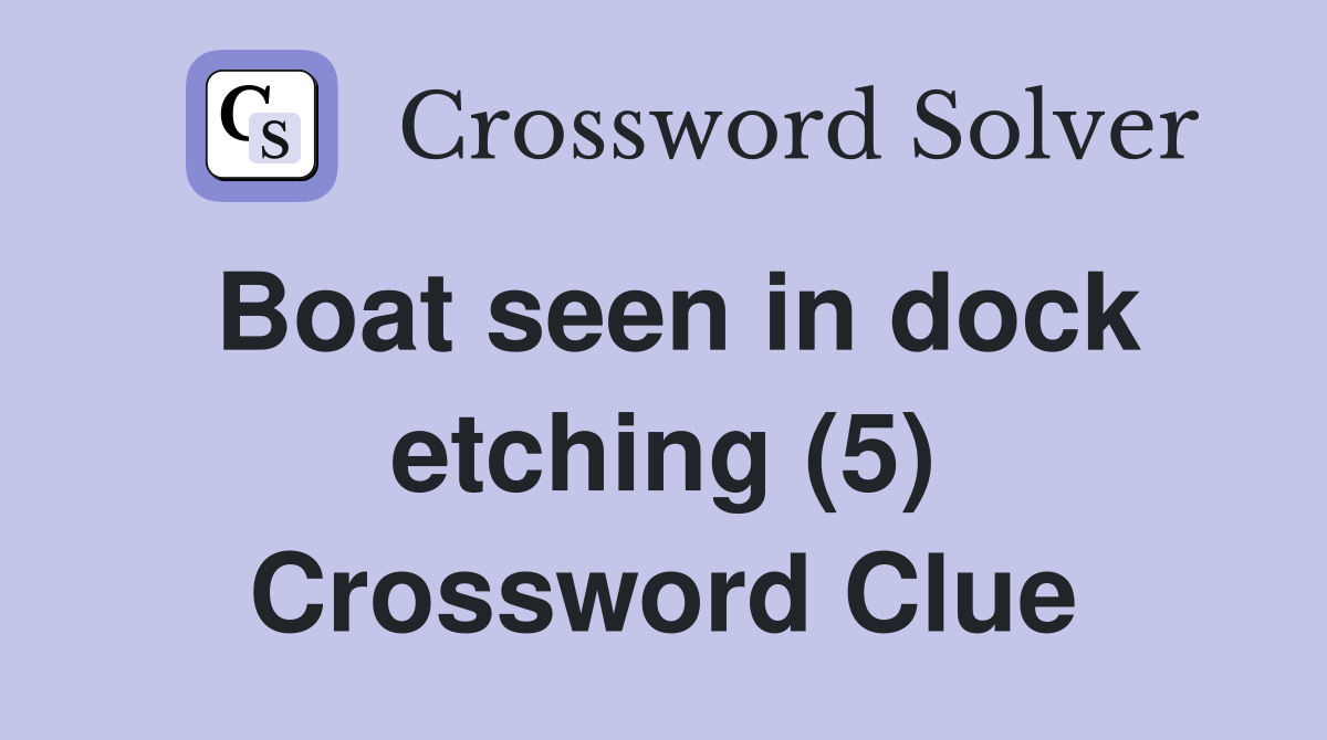 Boat seen in dock etching (5) Crossword Clue