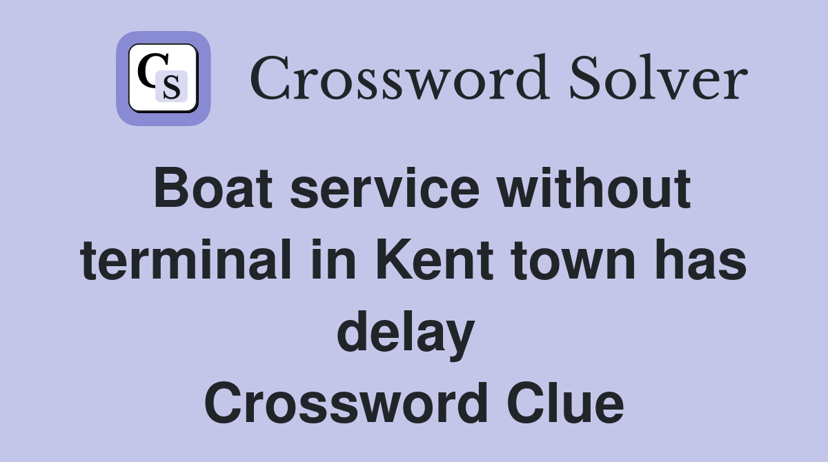 Boat service without terminal in Kent town has delay  Crossword Clue