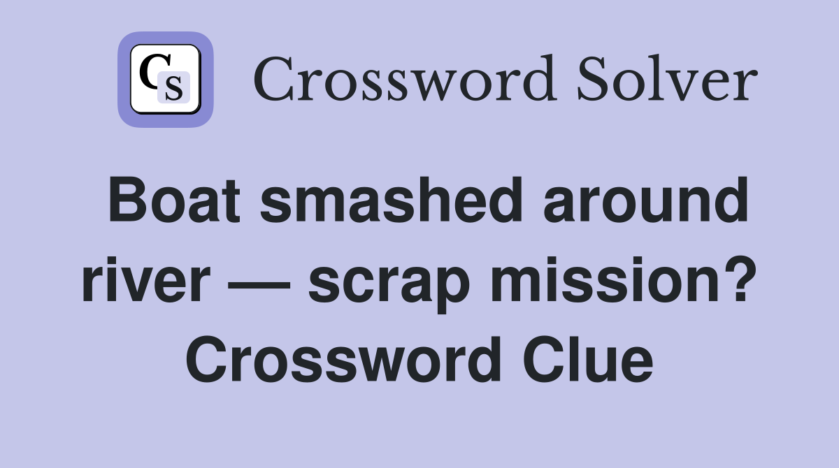 Boat smashed around river — scrap mission? Crossword Clue