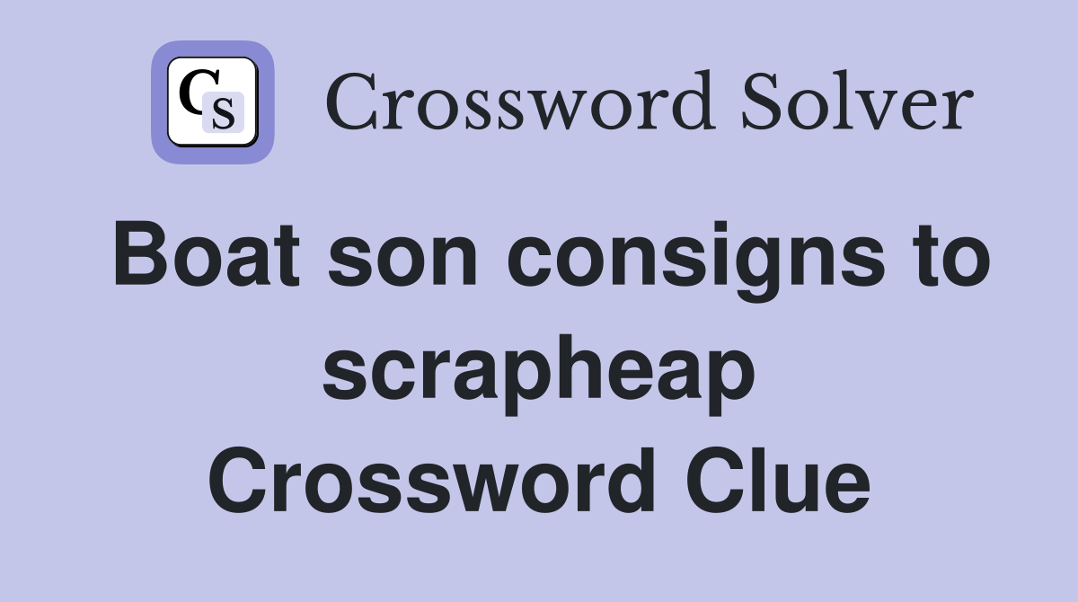 Boat son consigns to scrapheap Crossword Clue