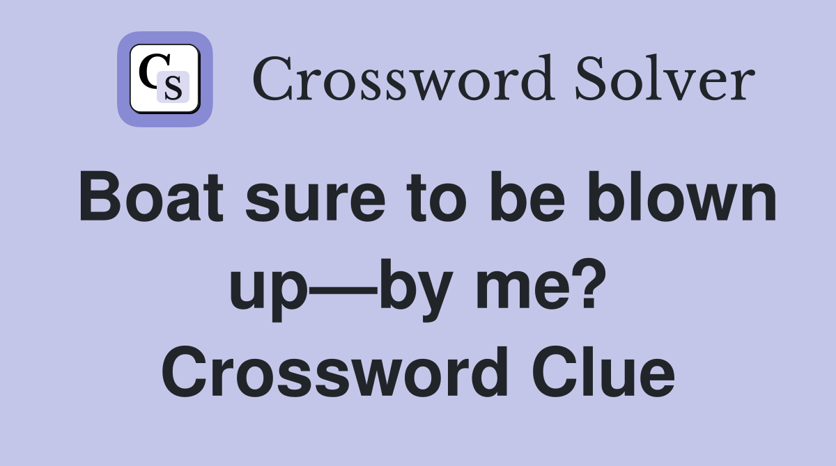 Boat sure to be blown up—by me? Crossword Clue