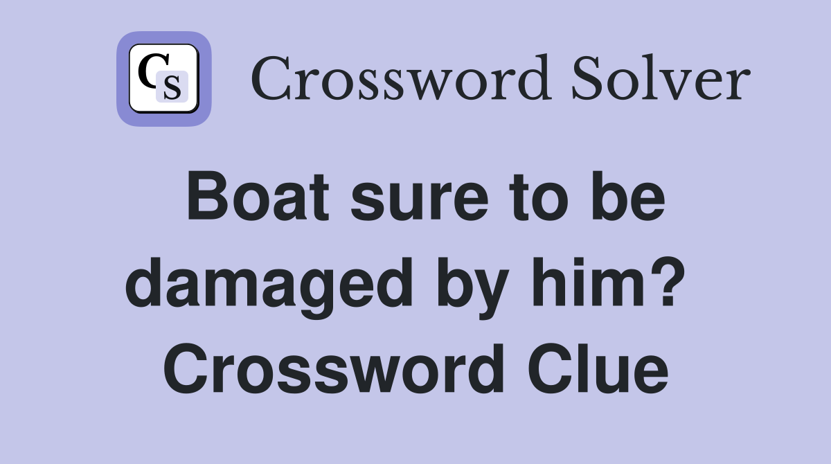 Boat sure to be damaged by him?  Crossword Clue