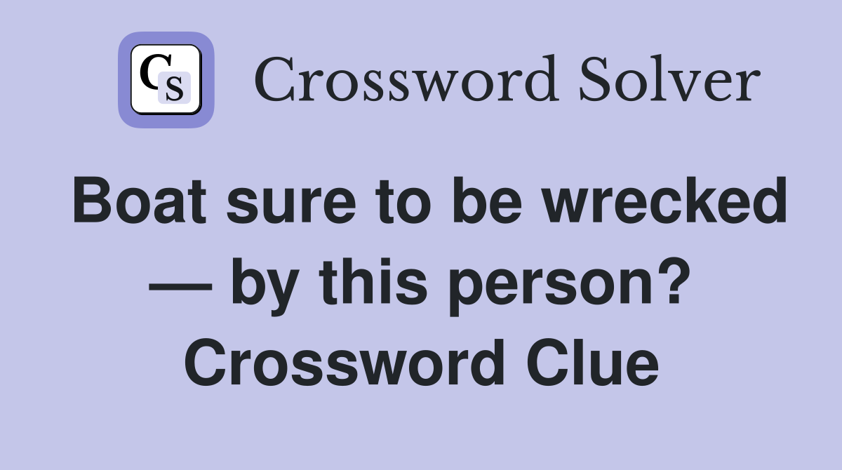 Boat sure to be wrecked — by this person? Crossword Clue