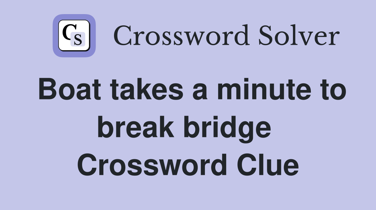 Boat takes a minute to break bridge  Crossword Clue