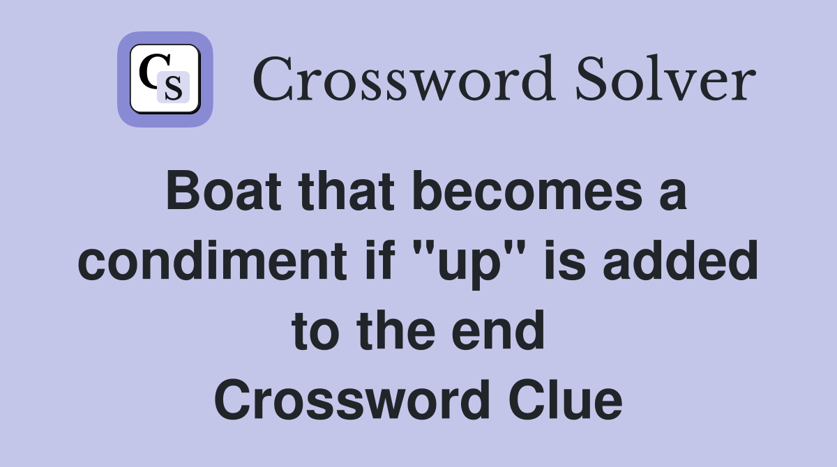 Boat that becomes a condiment if "up" is added to the end Crossword Clue