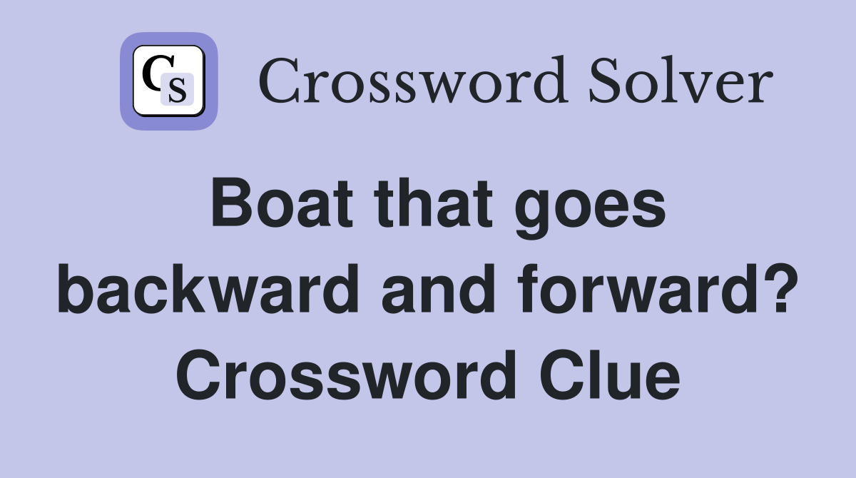 Boat that goes backward and forward? Crossword Clue