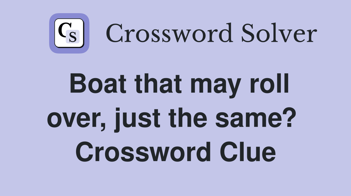 Boat that may roll over, just the same?  Crossword Clue