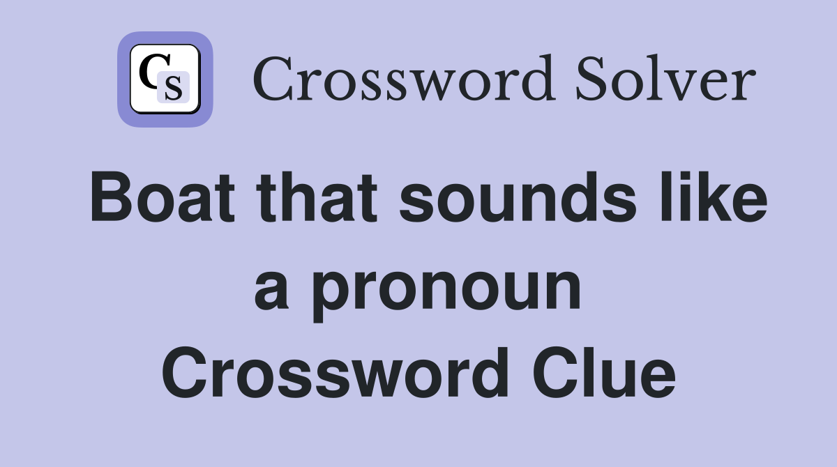 Boat that sounds like a pronoun Crossword Clue
