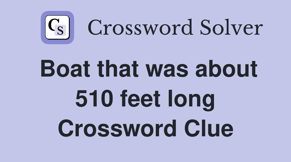 Boat that was about 510 feet long Crossword Clue