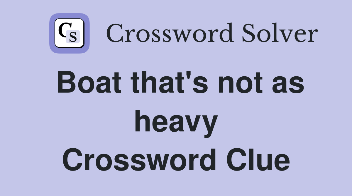 Boat that's not as heavy Crossword Clue
