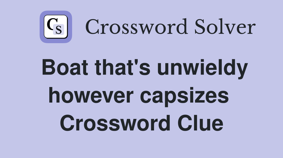 Boat that's unwieldy however capsizes  Crossword Clue
