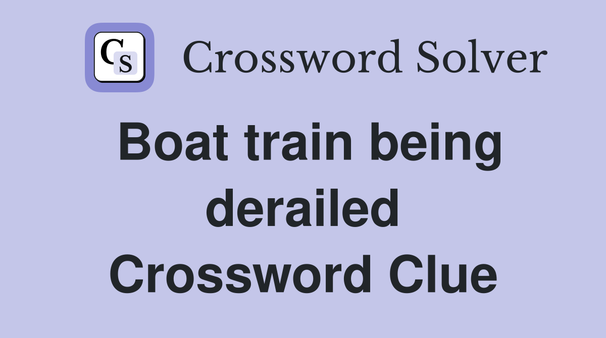 Boat train being derailed Crossword Clue