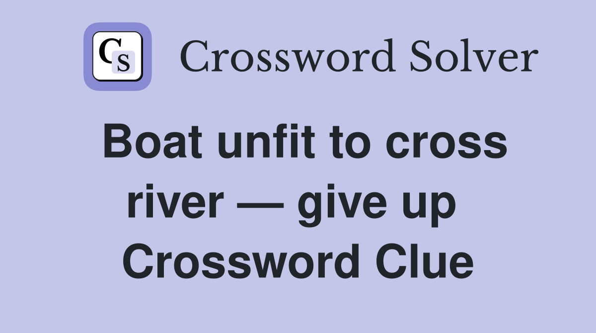 Boat unfit to cross river — give up  Crossword Clue