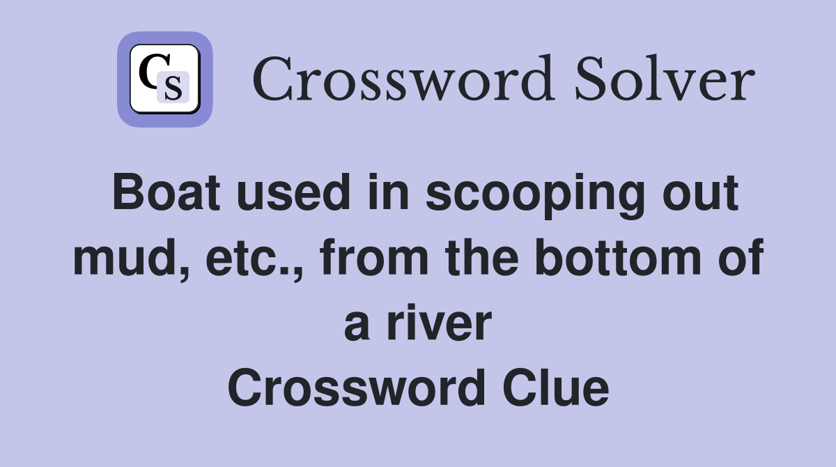 Boat used in scooping out mud, etc., from the bottom of a river Crossword Clue