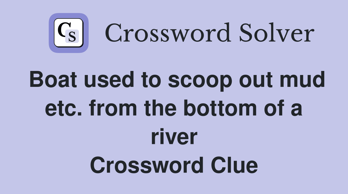 Boat used to scoop out mud etc. from the bottom of a river Crossword Clue