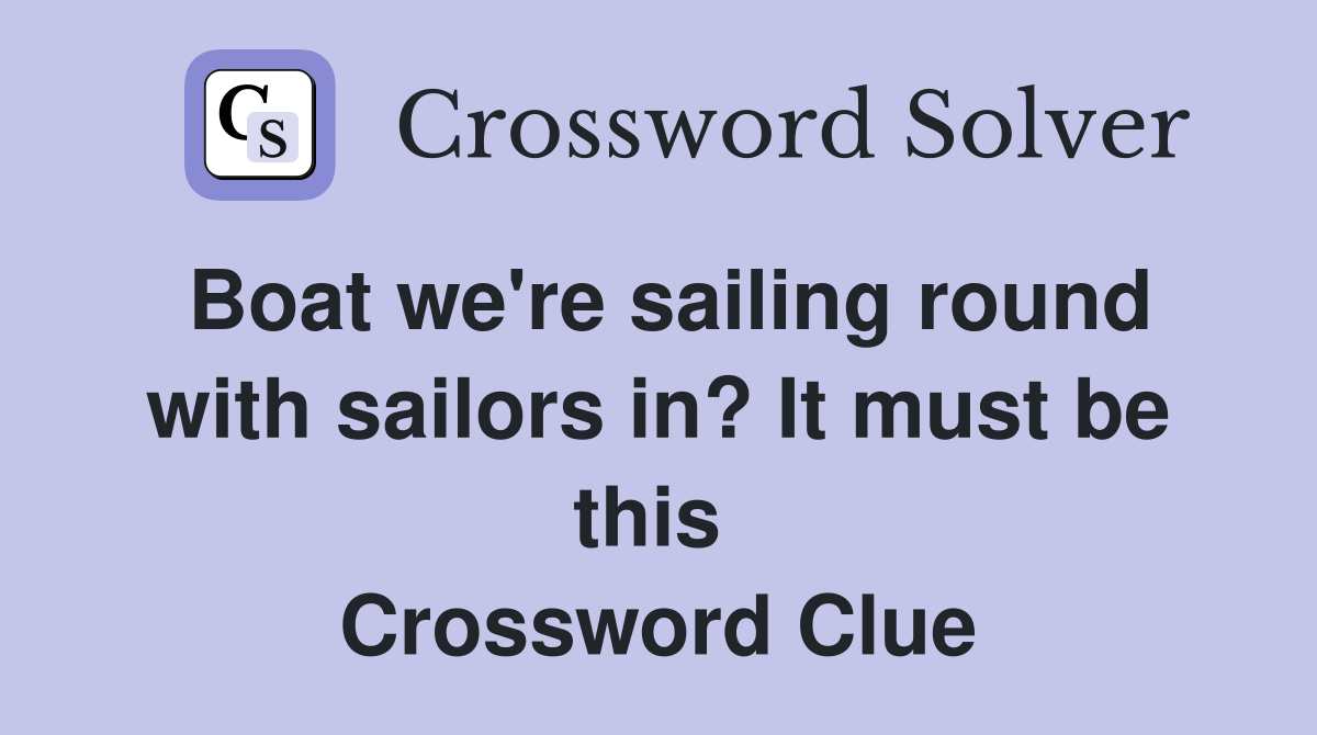 Boat we're sailing round with sailors in? It must be this  Crossword Clue